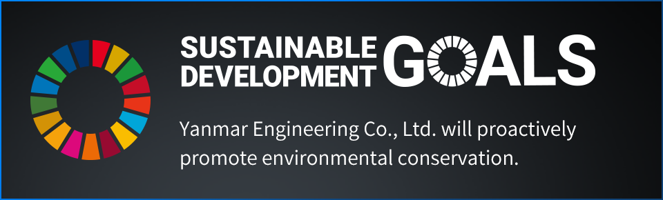 SUSTAINABLE DEVELOPMENT GOALS Yanmar Engineering Co., Ltd. will proactively promote environmental conservation.